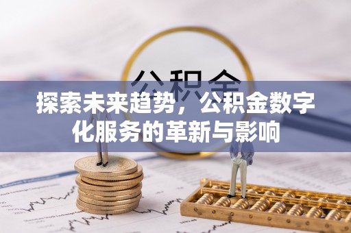富县探索未来趋势，公积金数字化服务的革新与影响