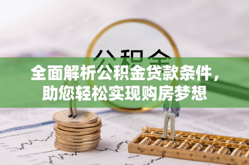 富县全面解析公积金贷款条件，助您轻松实现购房梦想