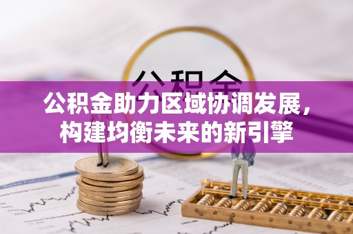 富县公积金助力区域协调发展，构建均衡未来的新引擎