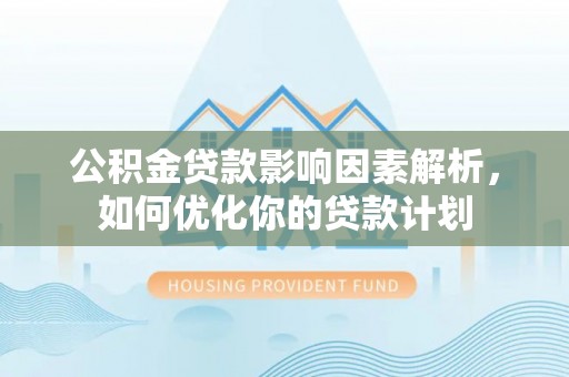 富县公积金贷款影响因素解析，如何优化你的贷款计划