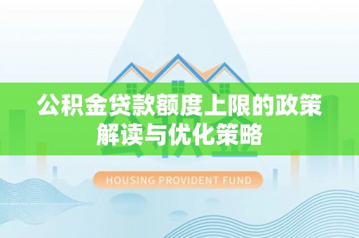 富县公积金贷款额度上限的政策解读与优化策略