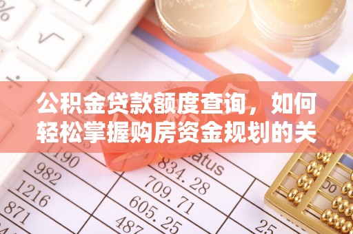 富县公积金贷款额度查询，如何轻松掌握购房资金规划的关键