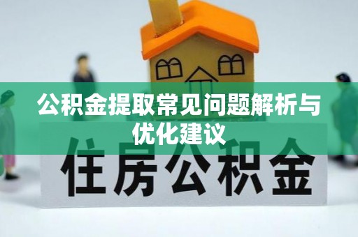 富县公积金提取常见问题解析与优化建议