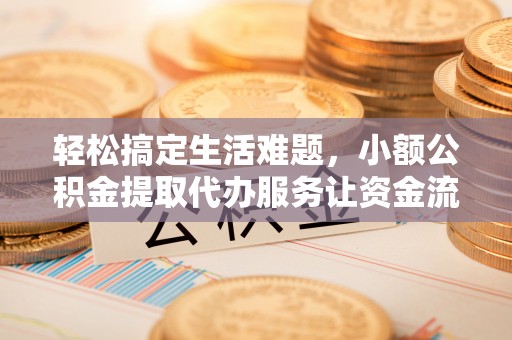 富县轻松搞定生活难题，小额公积金提取代办服务让资金流转更便捷