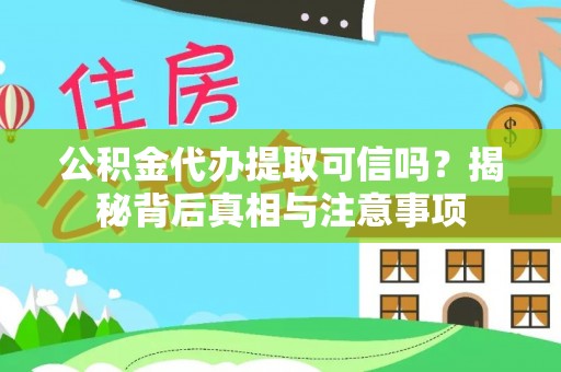富县公积金代办提取可信吗？揭秘背后真相与注意事项