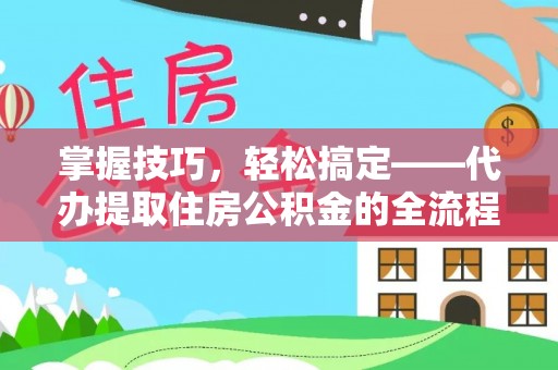 富县掌握技巧，轻松搞定——代办提取住房公积金的全流程解析