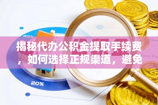 富县揭秘代办公积金提取手续费，如何选择正规渠道，避免上当受骗