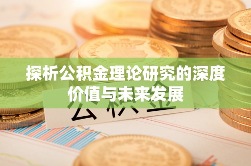 富县探析公积金理论研究的深度价值与未来发展