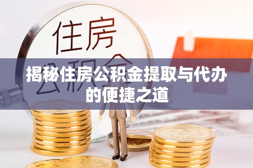 富县揭秘住房公积金提取与代办的便捷之道