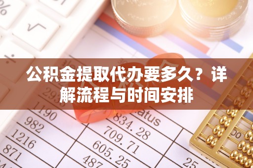 富县公积金提取代办要多久？详解流程与时间安排