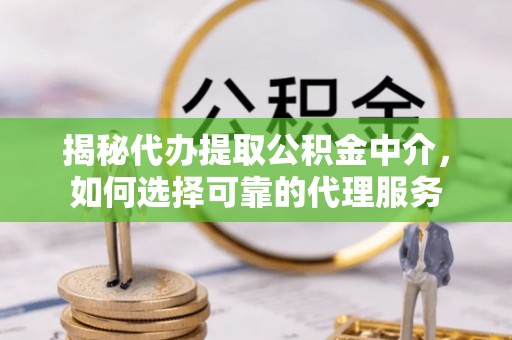 富县揭秘代办提取公积金中介，如何选择可靠的代理服务
