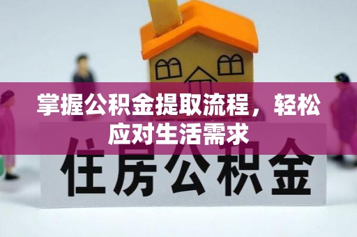 富县掌握公积金提取流程，轻松应对生活需求