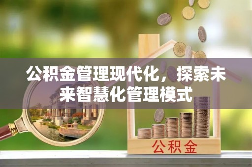 富县公积金管理现代化，探索未来智慧化管理模式