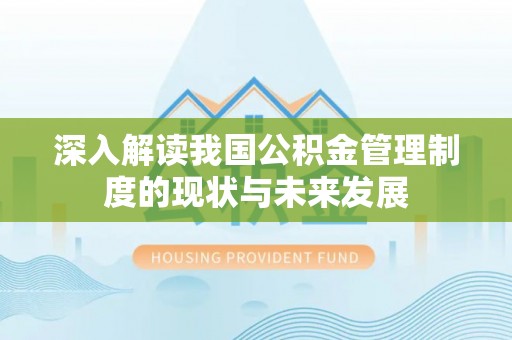 富县深入解读我国公积金管理制度的现状与未来发展