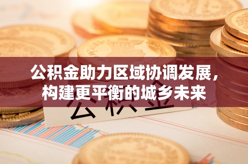 富县公积金助力区域协调发展，构建更平衡的城乡未来