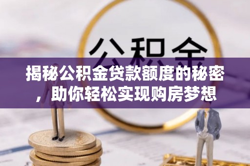 富县揭秘公积金贷款额度的秘密，助你轻松实现购房梦想