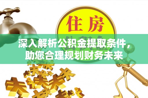 富县深入解析公积金提取条件，助您合理规划财务未来