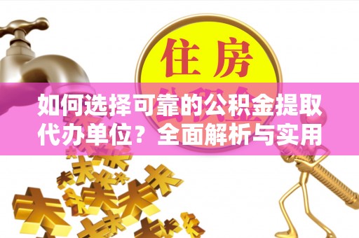 富县如何选择可靠的公积金提取代办单位？全面解析与实用指南