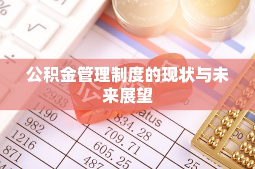 富县公积金管理制度的现状与未来展望
